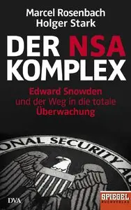 Marcel Rosenbach & Holger Stark - Der NSA-Komplex: Edward Snowden und der Weg in die totale Überwachung