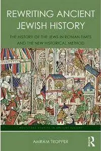 Rewriting Ancient Jewish History : The History of the Jews in Roman Times and the New Historical Method