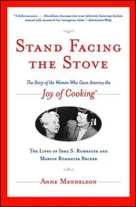«Stand Facing the Stove: The Story of the Women Who Gave America The Joy of Cooking» by Anne Mendelson