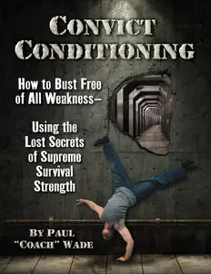 Convict Conditioning: How to Bust Free of All Weakness - Using the Lost Secrets of Supreme Survival Strength [Repost]