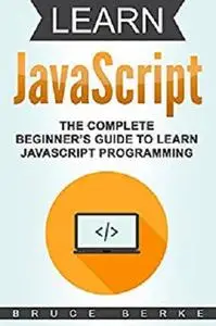 Learn JavaScript: The Complete Beginner’s Guide To Learn JavaScript Programming (Computer Programming)