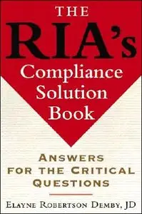 The RIA's Compliance Solution Book: Answers for the Critical Questions (repost)
