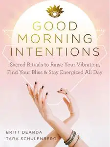 Good Morning Intentions: Sacred Rituals to Raise Your Vibration, Find Your Bliss, and Stay Energized All Day