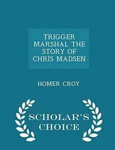 Trigger Marshal the Story of Chris Madsen - Scholar's Choice Edition