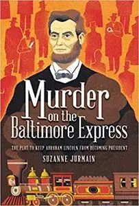 Murder on the Baltimore Express: The Plot to Keep Abraham Lincoln from Becoming President
