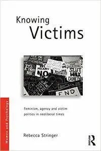 Knowing Victims: Feminism, agency and victim politics in neoliberal times