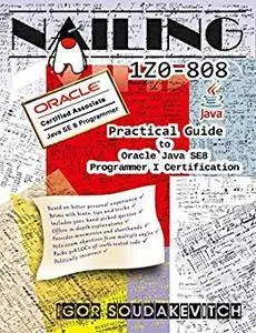 Nailing 1Z0-808: Practical Guide to Oracle Java SE8 Programmer I Certification