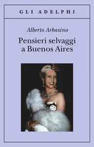Alberto Arbasino - Pensieri selvaggi a Buenos Aires (repost)