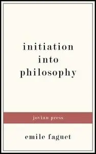 «Initiation into Philosophy» by Emile Faguet