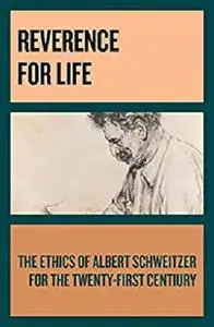 Reverence for Life: The Ethics of Albert Schweitzer for the Twenty-First Century