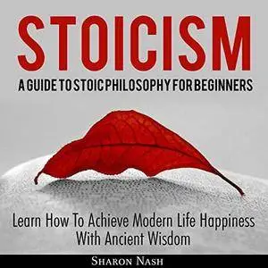 Stoicism: A Guide to Stoic Philosophy for Beginners: Learn How to Achieve Modern Life Happiness with Ancient Wisdom [Audiobook]