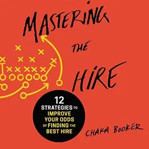 Mastering the Hire: 12 Strategies to Improve Your Odds of Finding the Best Hire [Audiobook]