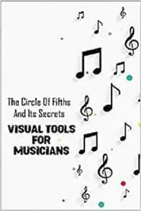 The Circle Of Fifths And Its Secrets: Visual Tools For Musicians: Piano Chords Book