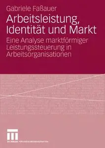 Arbeitsleistung, Identität und Markt: Eine Analyse marktförmiger Leistungssteuerung in Arbeitsorganisationen