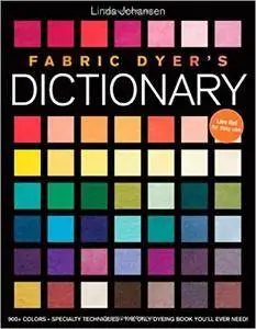 Fabric Dyer's Dictionary: 900+ Colors, Specialty Techniques, The Only Dyeing Book You'll Ever Need!