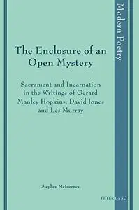 The Enclosure of an Open Mystery : Sacrament and Incarnation in the Writings of Gerard Manley Hopkins, David Jones and Les Murr