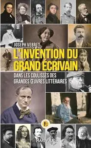 Joseph Vebret, "L'invention du grand écrivain : Dans les coulisses des grandes oeuvres littéraires"