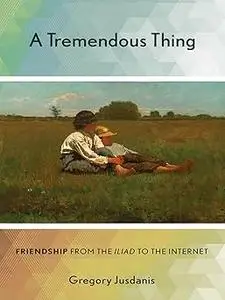A Tremendous Thing: Friendship from the "Iliad" to the Internet