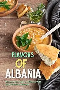 Flavors of Albania: Discover the Flavors of Albania With These Delicious Recipes!