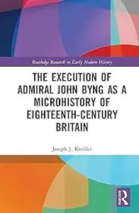 The Execution of Admiral John Byng as a Microhistory of Eighteenth-Century Britain