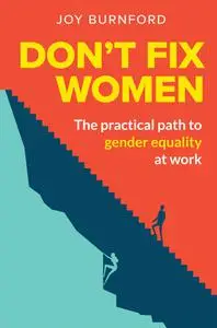 Don't Fix Women: The practical path to gender equality at work