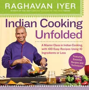 Indian Cooking Unfolded: A Master Class in Indian Cooking, with 100 Easy Recipes Using 10 Ingredients or Less (repost)