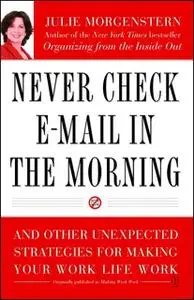 «Never Check E-Mail In the Morning: And Other Unexpected Strategies for Making Your Work Life Work» by Julie Morgenstern