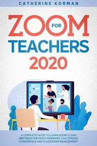 Zoom for Teachers 2020: A Complete Guide to Learn Zoom Cloud Meetings for Video Webinars