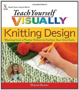 Teach Yourself Visually Knitting Design: Working from a Master Pattern to Fashion Your Own Knits (Repost)