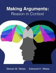 «Making Arguments: Reason in Context» by Edmond H. Weiss, Steven M. Weiss