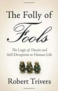 The Folly of Fools: The Logic of Deceit and Self-Deception in Human Life