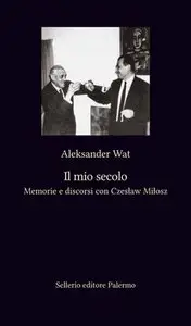 Aleksander Wat - Il mio secolo. Memorie e discorsi con Czeslaw Milosz