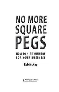 No More Square Pegs: How to Hire Winners For Your Business