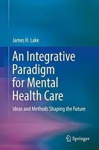 An Integrative Paradigm for Mental Health Care: Ideas and Methods Shaping the Future (Repost)