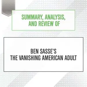 «Summary, Analysis, and Review of Ben Sasse's The Vanishing American Adult» by Start Publishing Notes