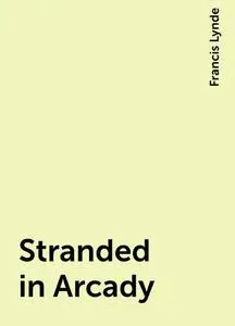 «Stranded in Arcady» by Francis Lynde