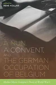 A Nun, a Convent, and the German Occupation of Belgium : Mother Marie Georgine's Diary of World War I