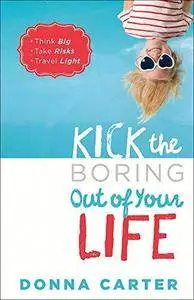 Kick the Boring Out of Your Life: *Think Big *Take Risks *Travel Light