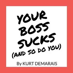 «YOUR BOSS SUCKS (And So Do You)» by Kurt DeMarais