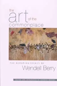 The Art of the Commonplace: The Agrarian Essays of Wendell Berry