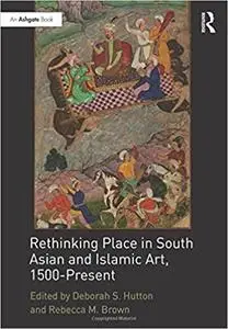 Rethinking Place in South Asian and Islamic Art, 1500-Present