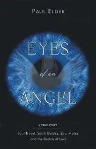 Eyes of an Angel: Soul Travel, Spirit Guides, Soul Mates, and the Reality of Love (repost)