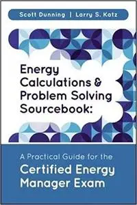 Energy Calculations and Problem Solving Sourcebook: A Practical Guide for the Certified Energy Manager Exam