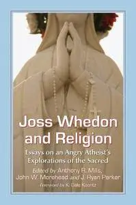 Joss Whedon and Religion: Essays on an Angry Atheist's Explorations of the Sacred