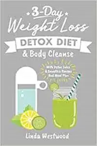 Detox: 3-Day Weight Loss Detox Diet & Body Cleanse (With Detox Juice & Smoothie Recipes And Meal Plan)