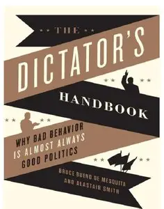 The Dictator's Handbook: Why Bad Behavior is Almost Always Good Politics [Repost]