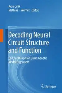 Decoding Neural Circuit Structure and Function: Cellular Dissection Using Genetic Model Organisms