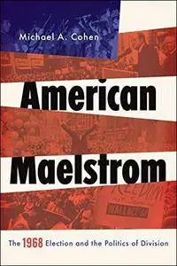 American Maelstrom: The 1968 Election and the Politics of Division