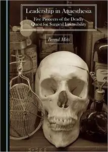 Leadership in Anaesthesia: Five Pioneers of the Deadly Quest for Surgical Insensibility