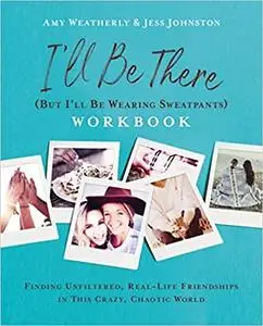 I'll Be There (But I'll Be Wearing Sweatpants) Workbook: Finding Unfiltered, Real-Life Friendships in this Crazy, Chaotic World